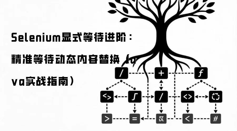 Selenium显式等待进阶：精准等待动态内容替换（Java实战指南）