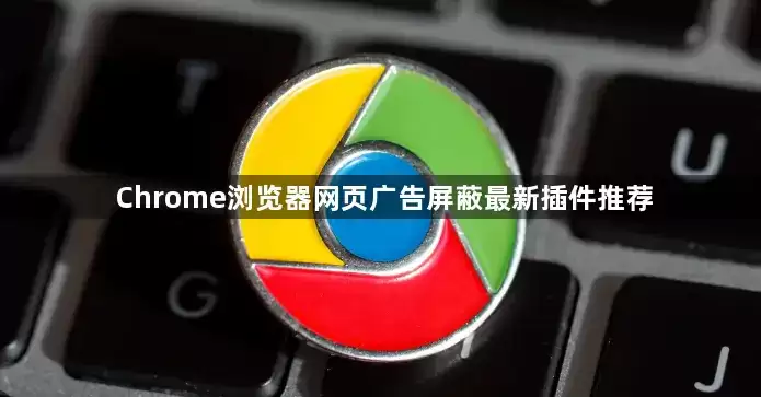 Chrome浏览器网页广告屏蔽最新插件推荐
