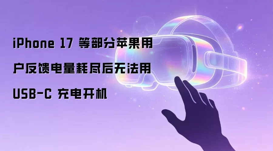 iPhone 17 等部分苹果用户反馈电量耗尽后无法用 USB-C 充电开机