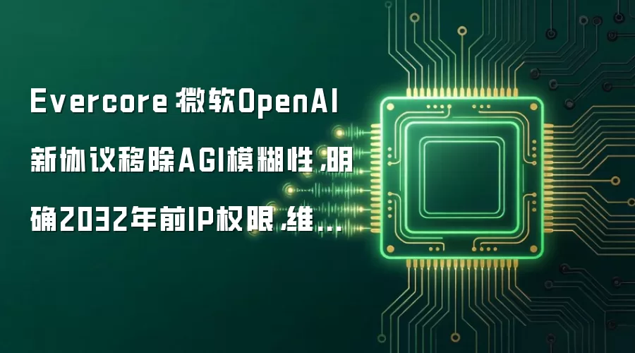 Evercore：微软OpenAI新协议移除AGI模糊性，明确2032年前IP权限，维持“跑赢大盘”评级