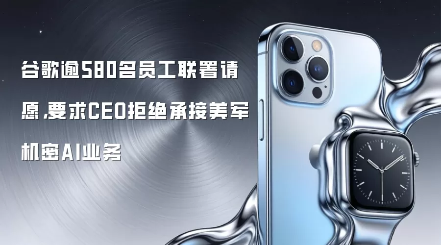 谷歌逾580名员工联署请愿，要求CEO拒绝承接美军机密AI业务