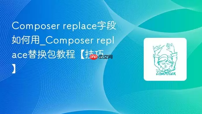 Composer replace字段如何用_Composer replace替换包教程【技巧】