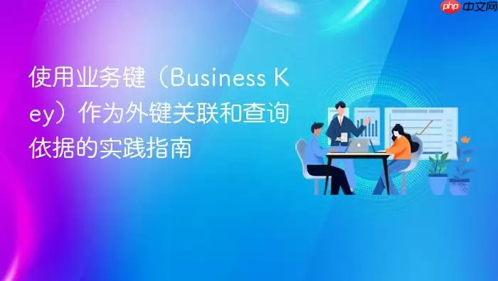 使用业务键（Business Key）作为外键关联和查询依据的实践指南