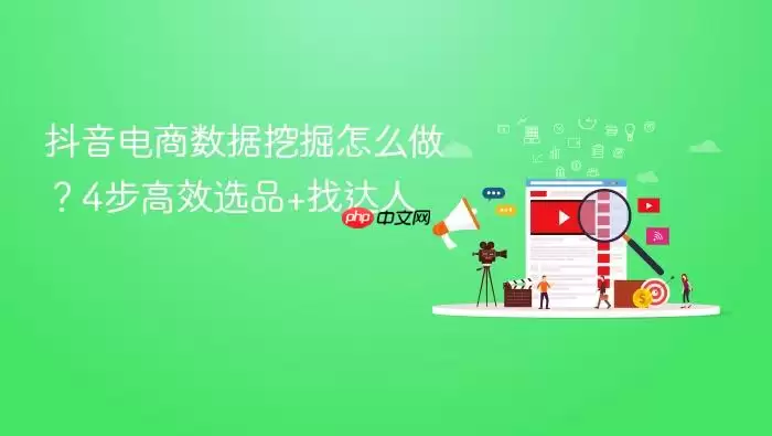 抖音电商数据挖掘怎么做？4步高效选品+找达人