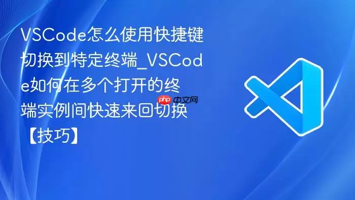 VSCode怎么使用快捷键切换到特定终端_VSCode如何在多个打开的终端实例间快速来回切换【技巧】