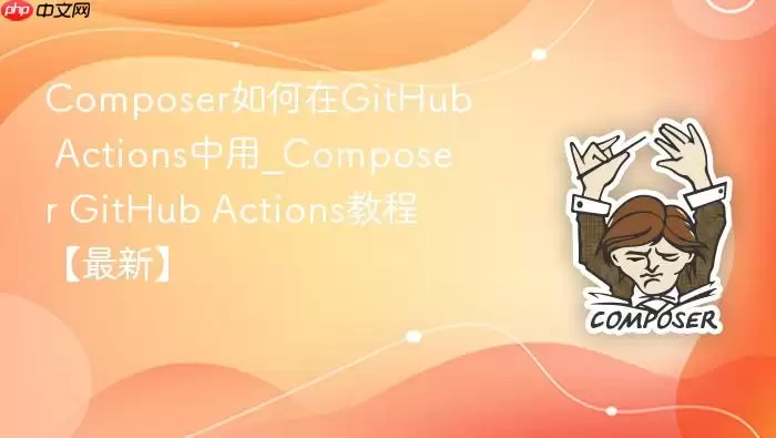 Composer如何在GitHub Actions中用_Composer GitHub Actions教程【最新】