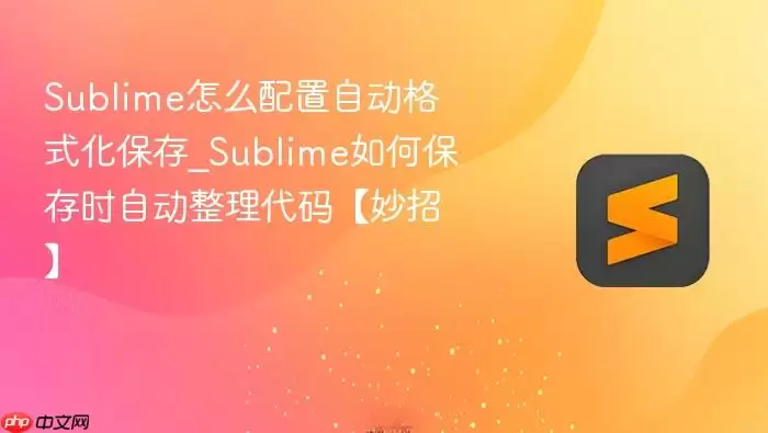 Sublime怎么配置自动格式化保存_Sublime如何保存时自动整理代码【妙招】