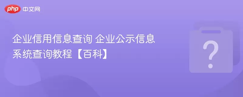 企业信用信息查询 企业公示信息系统查询教程【百科】