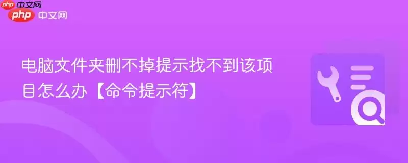 电脑文件夹删不掉提示找不到该项目怎么办【命令提示符】