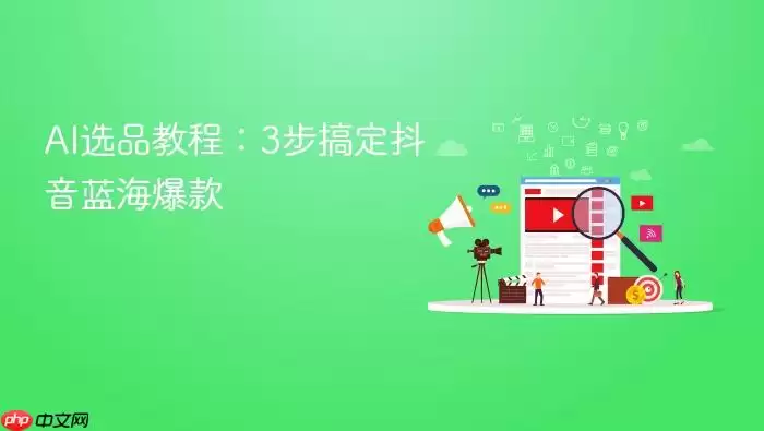 AI选品教程：3步搞定抖音蓝海爆款