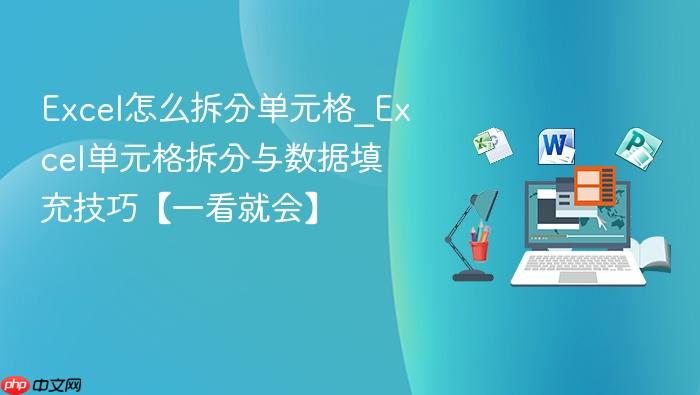 excel怎么拆分单元格_excel单元格拆分与数据填充技巧【一看就会】