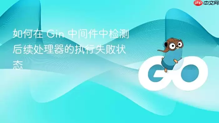 如何在 Gin 中间件中检测后续处理器的执行失败状态