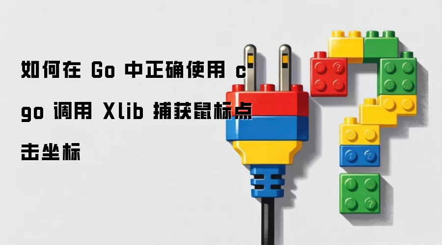 如何在 Go 中正确使用 cgo 调用 Xlib 捕获鼠标点击坐标