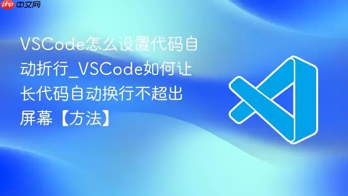 VSCode怎么设置代码自动折行_VSCode如何让长代码自动换行不超出屏幕【方法】