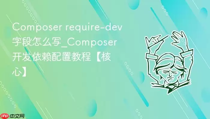 Composer require-dev字段怎么写_Composer开发依赖配置教程【核心】