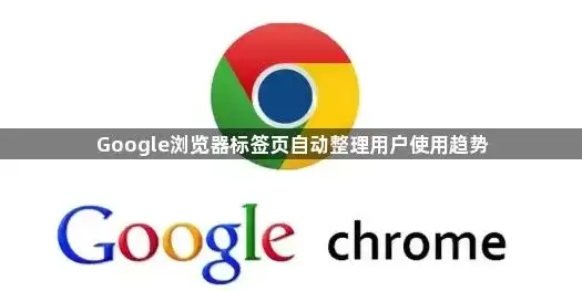 Google浏览器标签页自动整理用户使用趋势