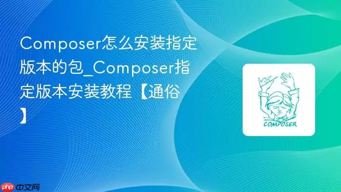 Composer怎么安装指定版本的包_Composer指定版本安装教程【通俗】