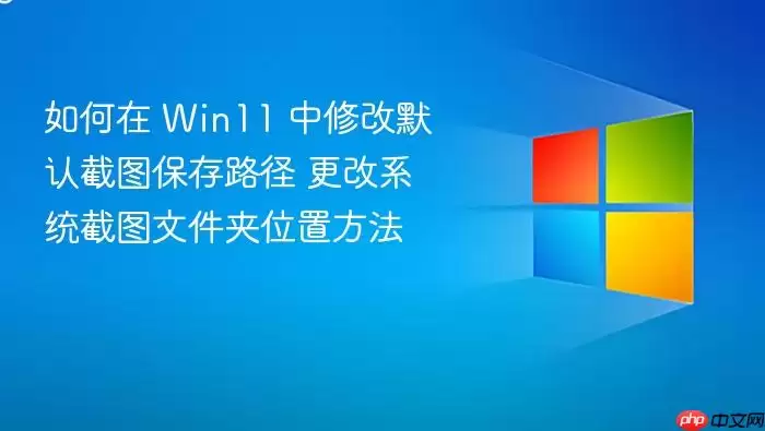 如何在 Win11 中修改默认截图保存路径 更改系统截图文件夹位置方法