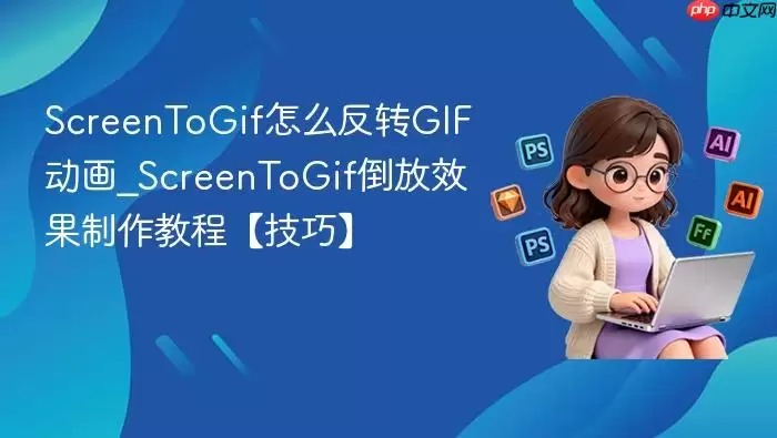 ScreenToGif怎么反转GIF动画_ScreenToGif倒放效果制作教程【技巧】