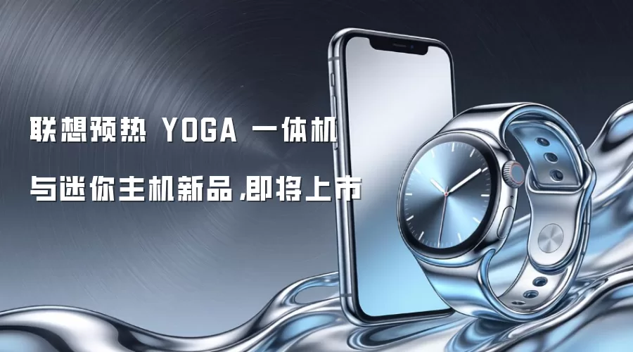 联想预热 YOGA 一体机与迷你主机新品，即将上市