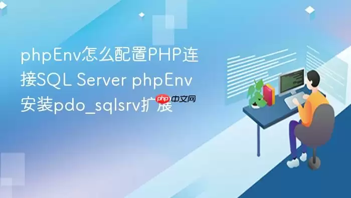 phpEnv怎么配置PHP连接SQL Server phpEnv安装pdo_sqlsrv扩展