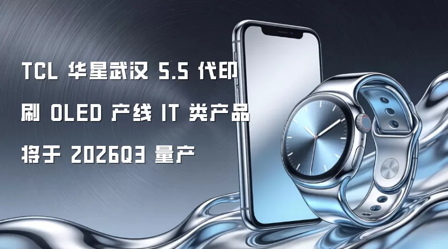 TCL 华星武汉 5.5 代印刷 OLED 产线 IT 类产品将于 2026Q3 量产