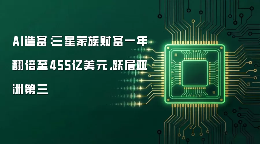 AI造富：三星家族财富一年翻倍至455亿美元，跃居亚洲第三