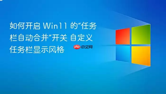 如何开启 Win11 的“任务栏自动合并”开关 自定义任务栏显示风格