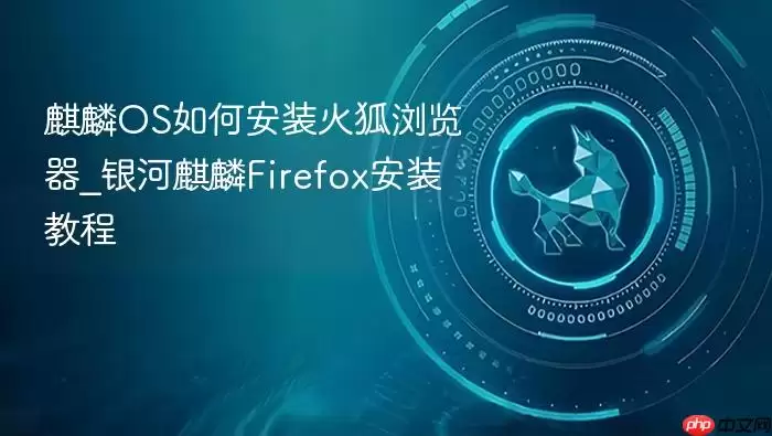 麒麟OS如何安装火狐浏览器_银河麒麟Firefox安装教程