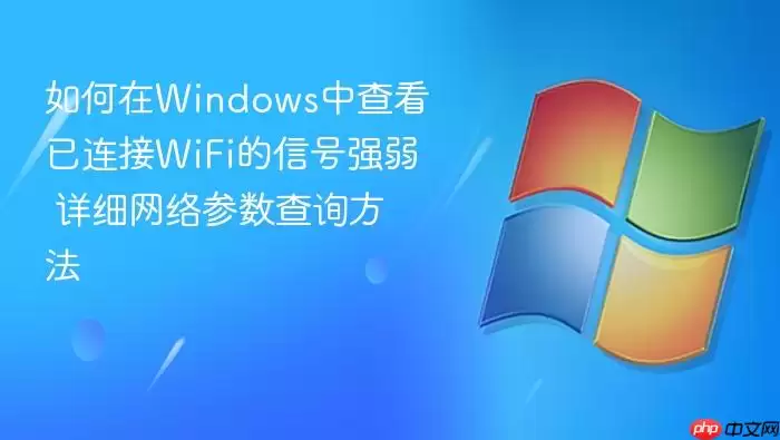 如何在Windows中查看已连接WiFi的信号强弱 详细网络参数查询方法