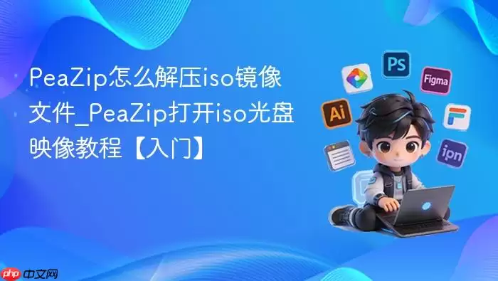 PeaZip怎么解压iso镜像文件_PeaZip打开iso光盘映像教程【入门】