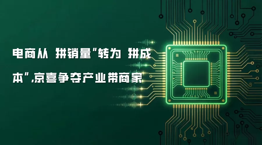 电商从“拼销量”转为“拼成本”，京喜争夺产业带商家