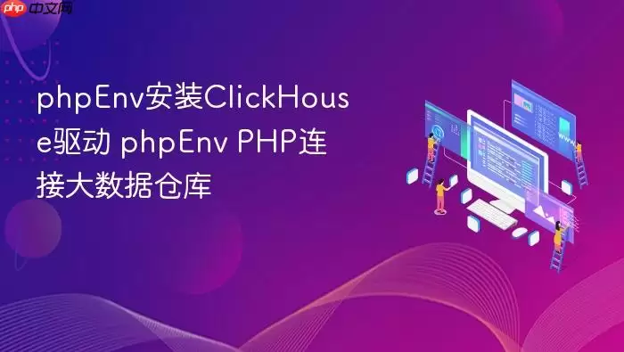 phpEnv安装ClickHouse驱动 phpEnv PHP连接大数据仓库