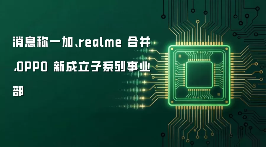 消息称一加、realme 合并，OPPO 新成立子系列事业部