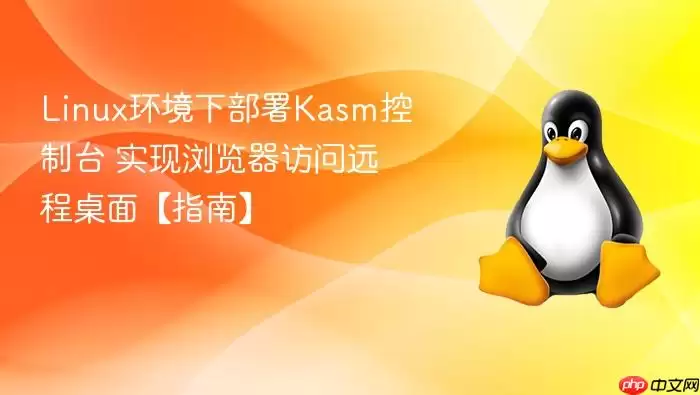 Linux环境下部署Kasm控制台 实现浏览器访问远程桌面【指南】