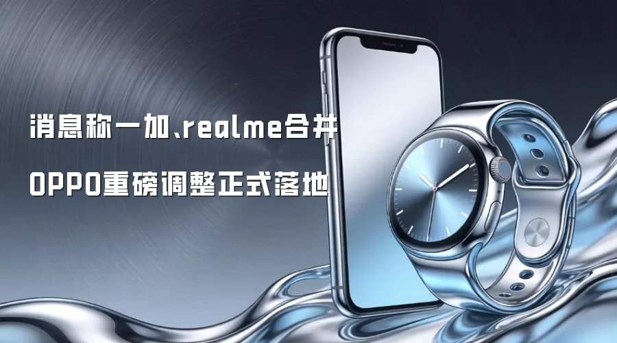 消息称一加、realme合并 OPPO重磅调整正式落地