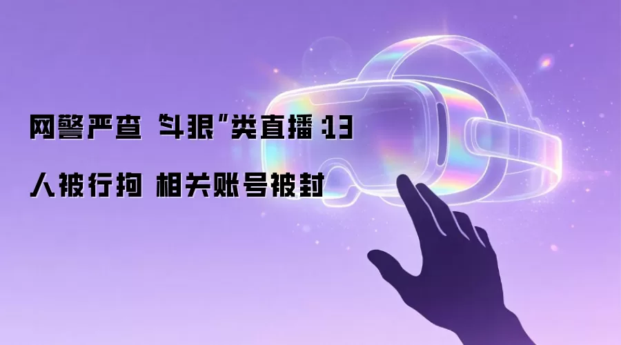 网警严查“斗狠”类直播：13人被行拘 相关账号被封