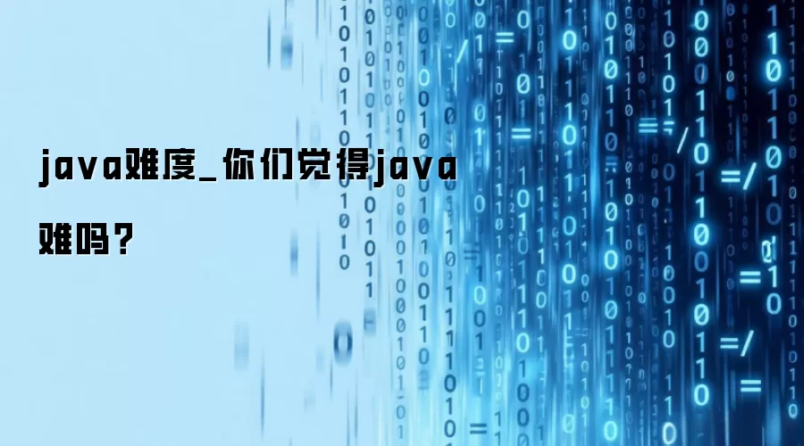 java难度_你们觉得java难吗？