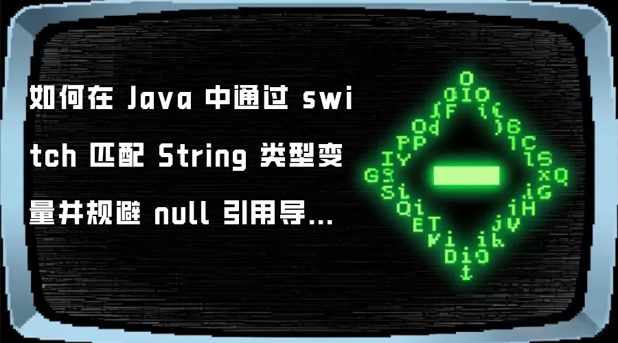 如何在 Ja va 中通过 switch 匹配 String 类型变量并规避 null 引用导致的空指针异常