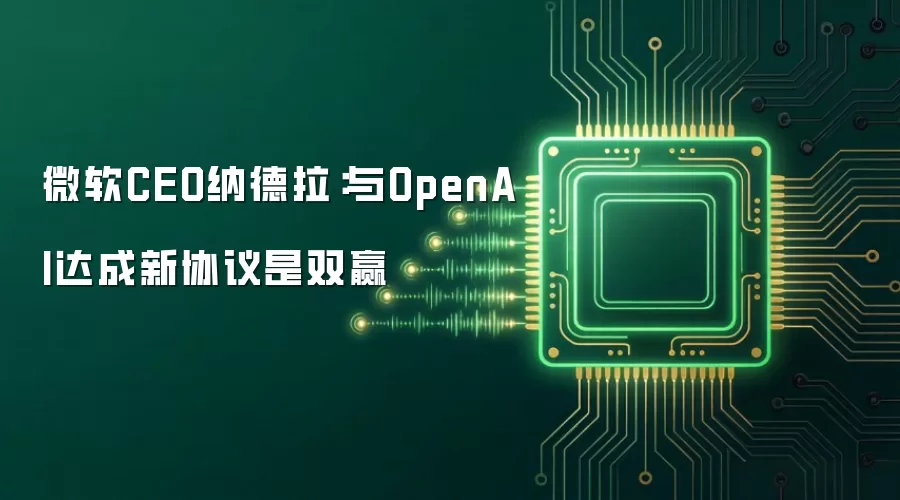微软CEO纳德拉：与OpenAI达成新协议是双赢