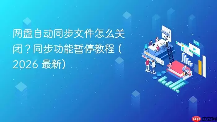 网盘自动同步文件怎么关闭？同步功能暂停教程 (2026 最新)