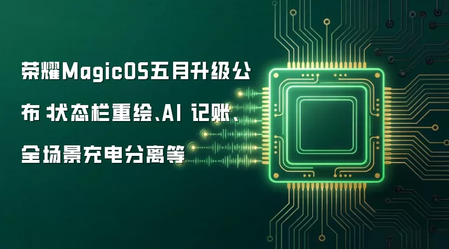 荣耀MagicOS五月升级公布：状态栏重绘、AI 记账、全场景充电分离等