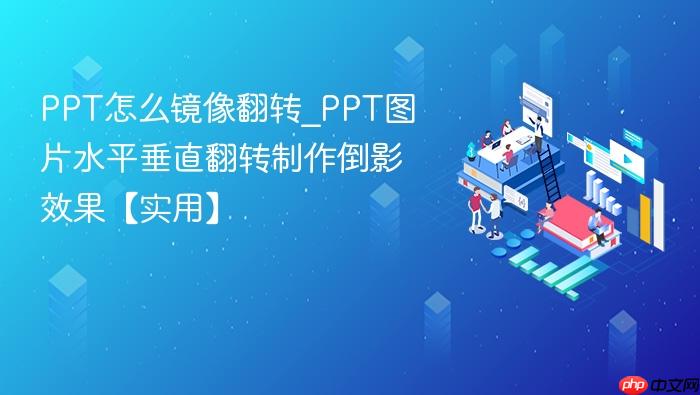 ppt怎么镜像翻转_ppt图片水平垂直翻转制作倒影效果【实用】