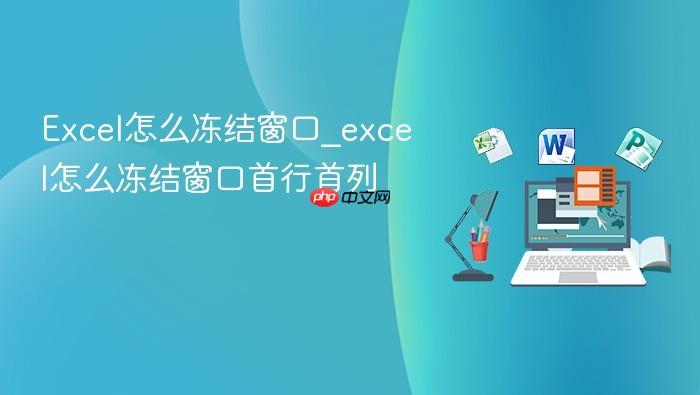 excel怎么冻结窗口_excel怎么冻结窗口首行首列