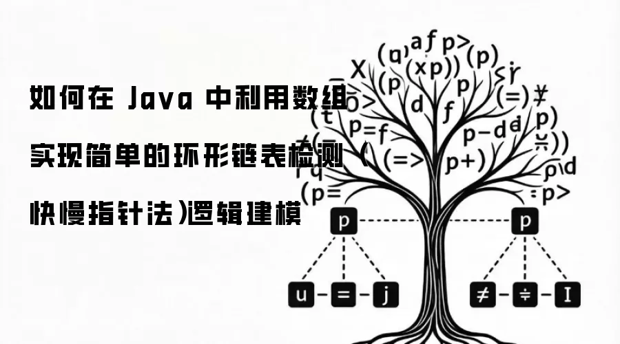如何在 Ja va 中利用数组实现简单的环形链表检测（快慢指针法）逻辑建模