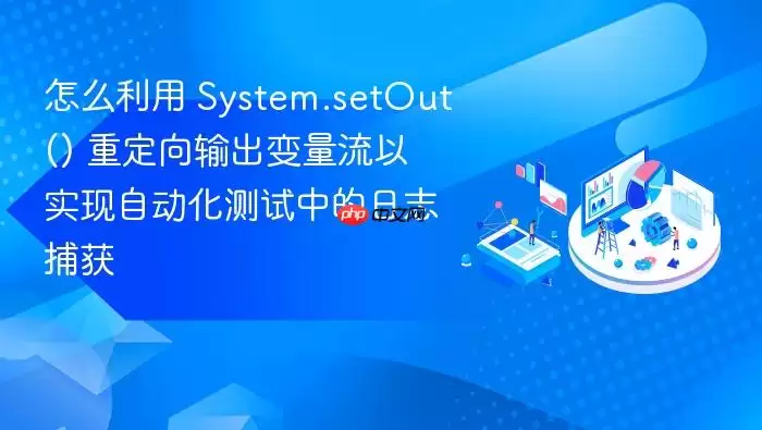 怎么利用 System.setOut() 重定向输出变量流以实现自动化测试中的日志捕获