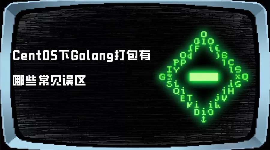 CentOS下Golang打包有哪些常见误区