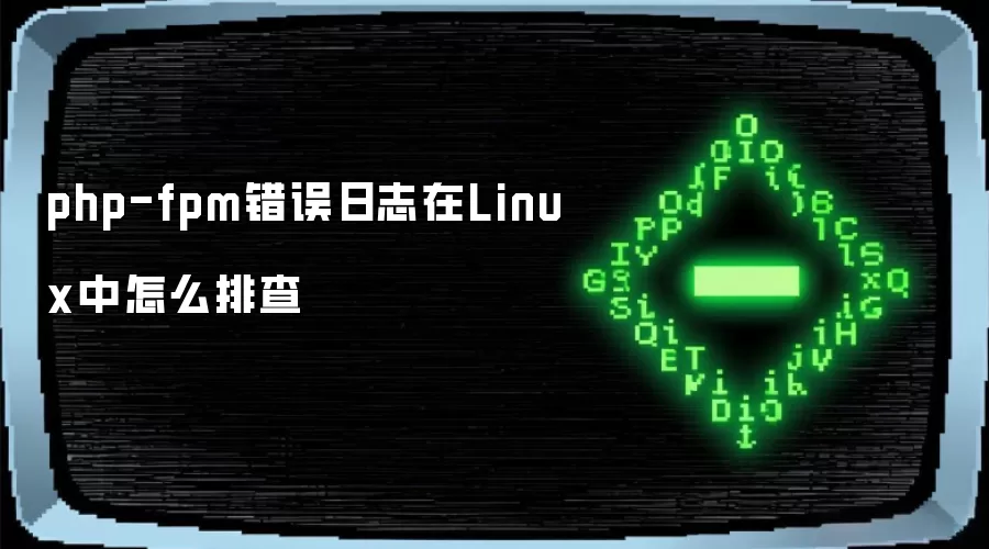 php-fpm错误日志在Linux中怎么排查
