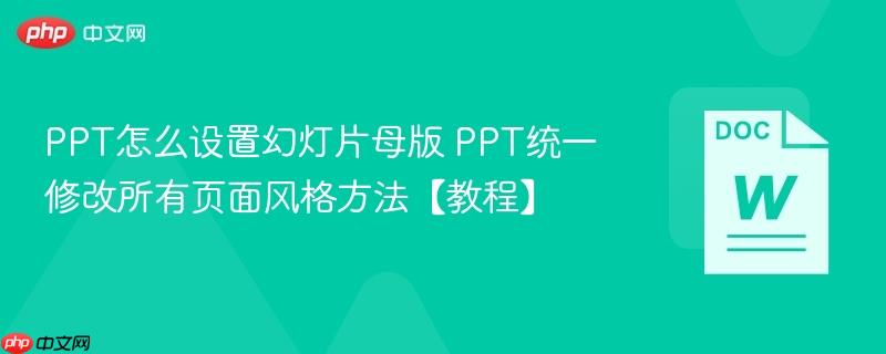 ppt怎么设置幻灯片母版 ppt统一修改所有页面风格方法【教程】