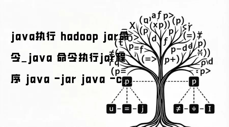 java执行 hadoop jar命令_java 命令执行jar程序 java -jar java -cp java -classpath hadoop jar